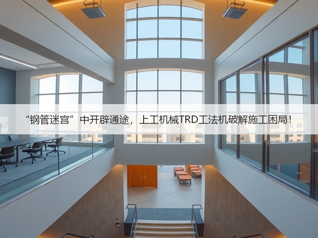 “钢管迷宫”中开辟通途，上工机械TRD工法机破解施工困局！