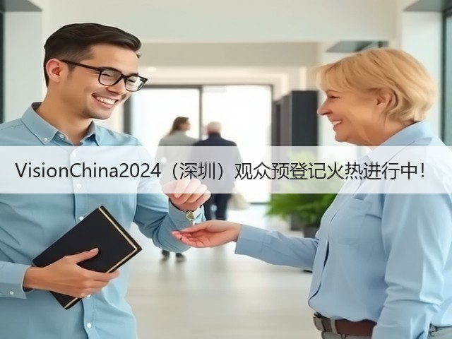 VisionChina2024(深圳)观众预登记火热进行中! VisionChina2024(深圳)观众预登记火热进行中!