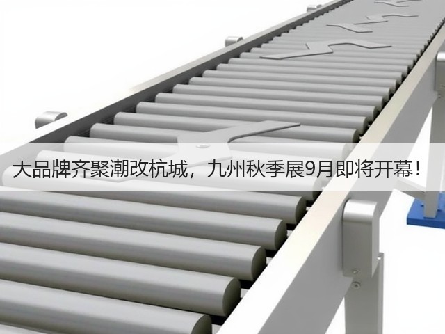 大品牌齐聚潮改杭城,九州秋季展9月即将开幕! 大品牌齐聚潮改杭城,九州秋季展9月即将开幕!