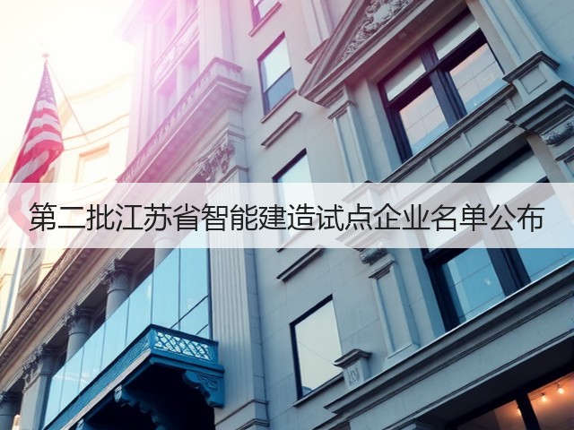 第二批江苏省智能建造试点企业名单公布 第二批江苏省智能建造试点企业名单公布