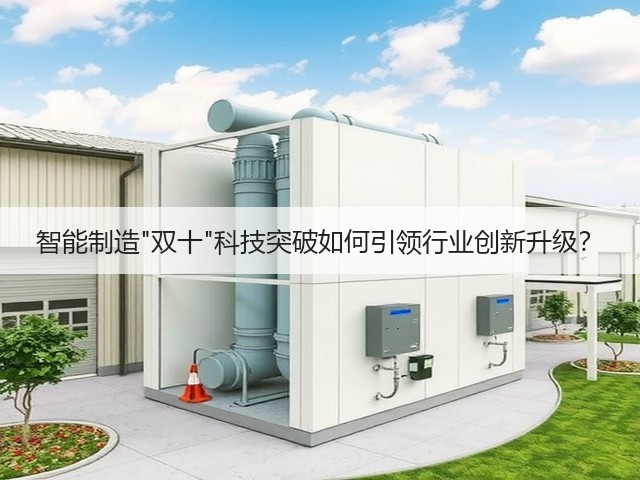 智能制造"双十"科技突破如何引领行业创新升级? 智能制造"双十"科技突破如何引领行业创新升级?
