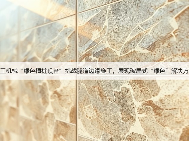 上工机械“绿色植桩设备”挑战隧道边缘施工,展现破局式“绿色”解决方案 上工机械“绿色植桩设备”挑战隧道边缘施工,展现破局式“绿色”解决方案