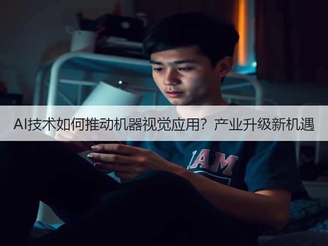 AI技术如何推动机器视觉应用?产业升级新机遇 AI技术如何推动机器视觉应用?产业升级新机遇