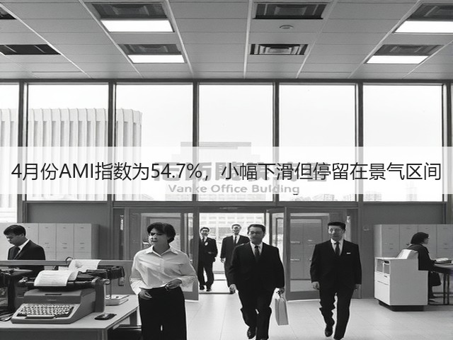 4月份AMI指数为54.7%，小幅下滑但停留在景气区间