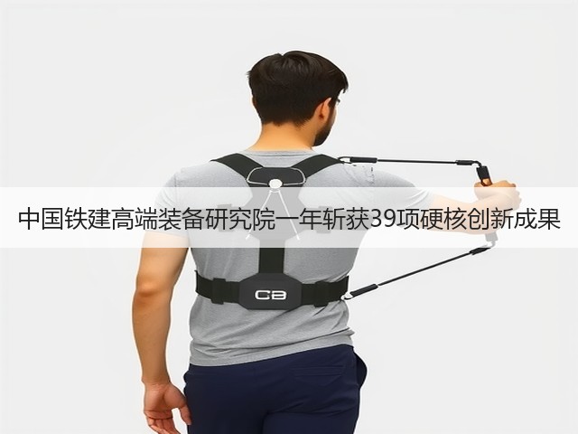 中国铁建高端装备研究院一年斩获39项硬核创新成果 中国铁建高端装备研究院一年斩获39项硬核创新成果