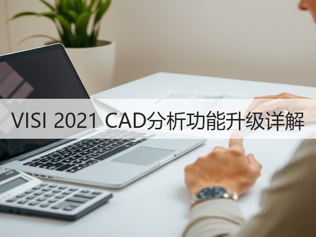 VISI 2021 CAD分析功能升级详解 VISI 2021 CAD分析功能升级详解