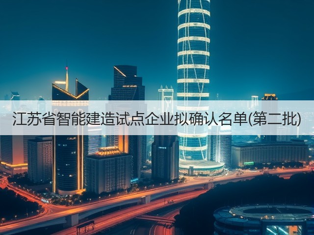 江苏省智能建造试点企业拟确认名单(第二批) 江苏省智能建造试点企业拟确认名单(第二批)