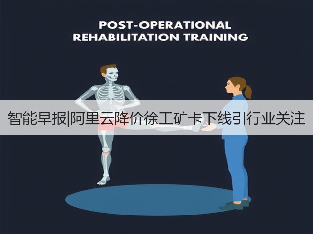 智能早报|阿里云降价徐工矿卡下线引行业关注