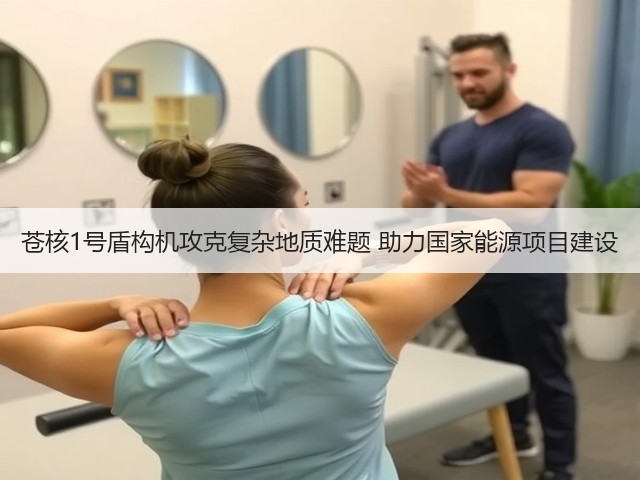 苍核1号盾构机攻克复杂地质难题 助力国家能源项目建设