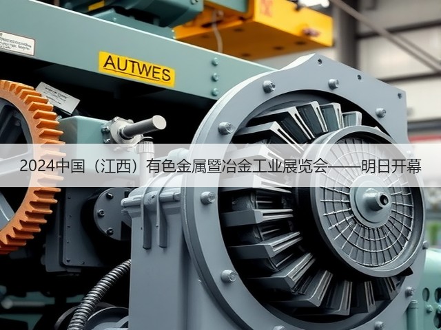 2024中国（江西）有色金属暨冶金工业展览会——明日开幕