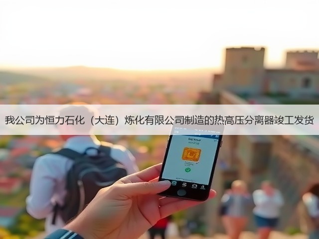 我公司为恒力石化(大连)炼化有限公司制造的热高压分离器竣工发货 我公司为恒力石化(大连)炼化有限公司制造的热高压分离器竣工发货