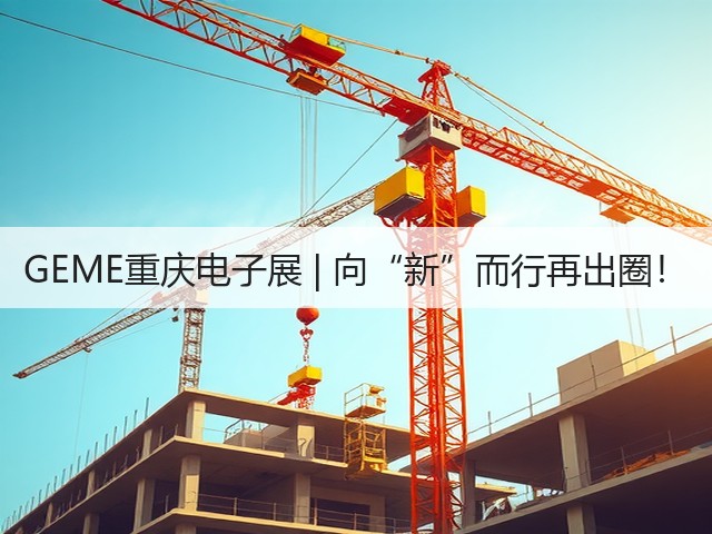 GEME重庆电子展 | 向“新”而行再出圈！