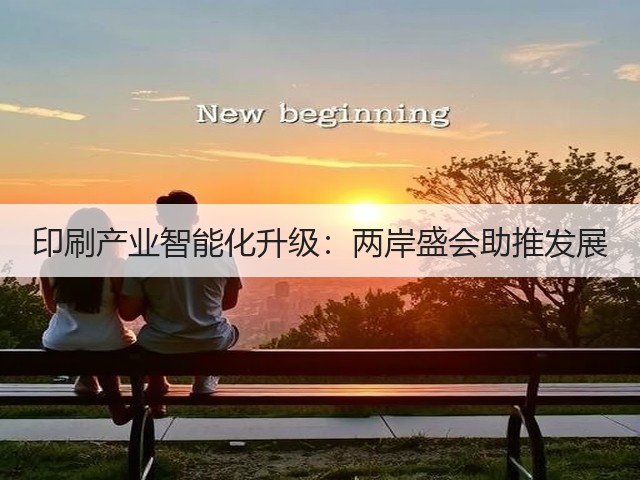 印刷产业智能化升级:两岸盛会助推发展 印刷产业智能化升级:两岸盛会助推发展