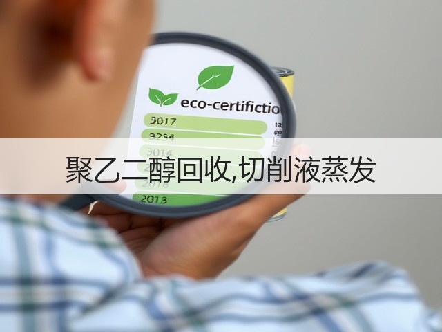 聚乙二醇回收,切削液蒸发 聚乙二醇回收,切削液蒸发