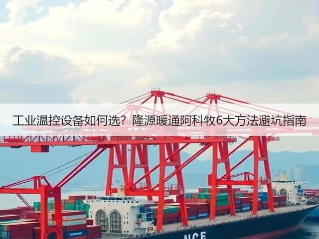 工业温控设备如何选?隆源暖通阿科牧6大方法避坑指南 工业温控设备如何选?隆源暖通阿科牧6大方法避坑指南