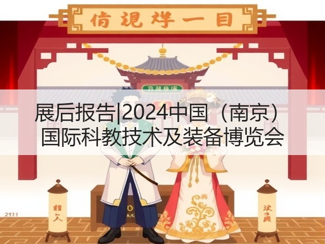 展后报告|2024中国(南京) 国际科教技术及装备博览会 展后报告|2024中国(南京) 国际科教技术及装备博览会