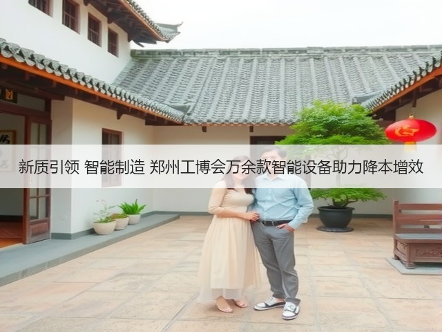 新质引领 智能制造 郑州工博会万余款智能设备助力降本增效 新质引领 智能制造 郑州工博会万余款智能设备助力降本增效