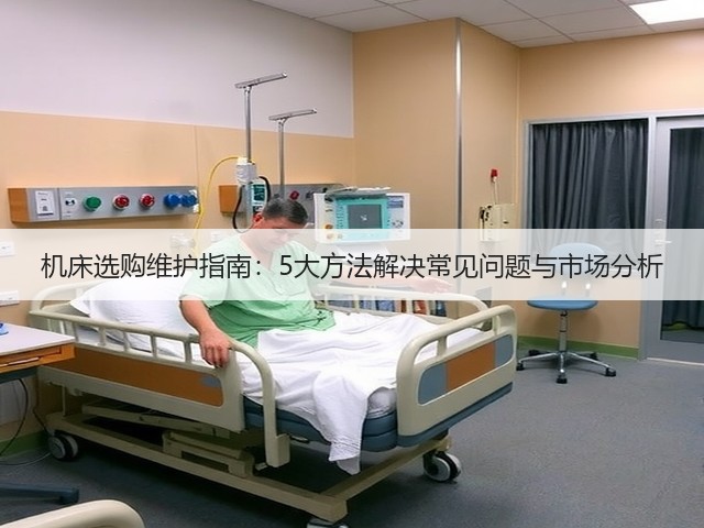 机床选购维护指南:5大方法解决常见问题与市场分析 机床选购维护指南:5大方法解决常见问题与市场分析