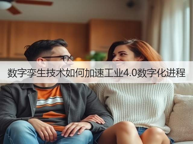 数字孪生技术如何加速工业4.0数字化进程 数字孪生技术如何加速工业4.0数字化进程