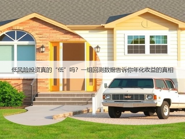低风险投资真的“低”吗？一组回测数据告诉你年化收益的真相