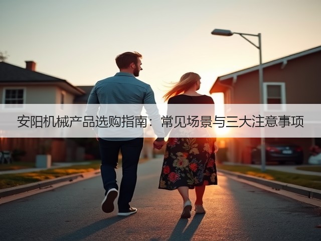 安阳机械产品选购指南：常见场景与三大注意事项