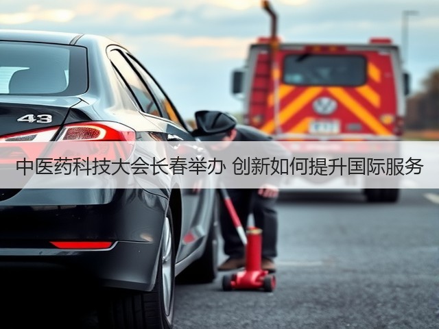 中医药科技大会长春举办 创新如何提升国际服务 中医药科技大会长春举办 创新如何提升国际服务