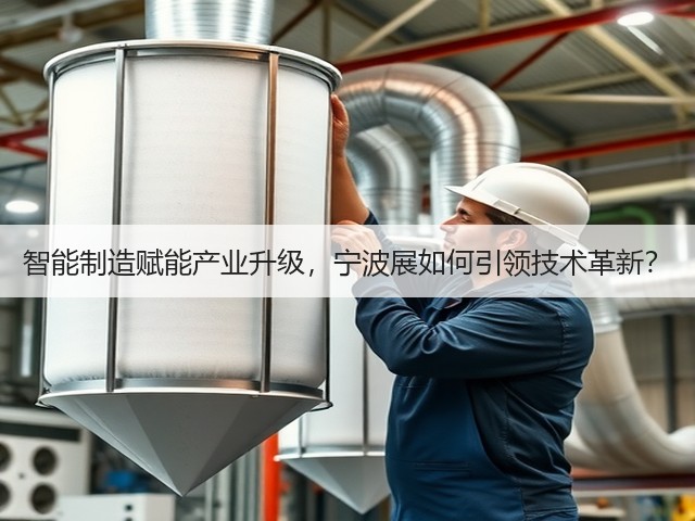 智能制造赋能产业升级,宁波展如何引领技术革新? 智能制造赋能产业升级,宁波展如何引领技术革新?