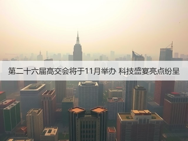 第二十六届高交会将于11月举办 科技盛宴亮点纷呈
