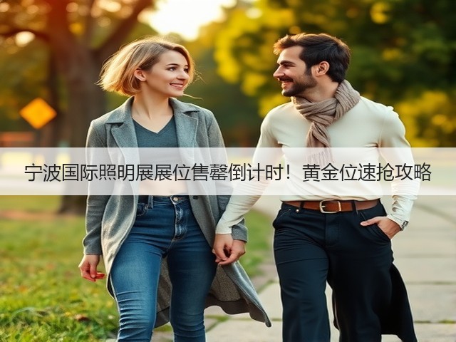 宁波国际照明展展位售罄倒计时!黄金位速抢攻略 宁波国际照明展展位售罄倒计时!黄金位速抢攻略