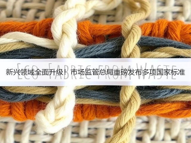 新兴领域全面升级!市场监管总局重磅发布多项国家标准 新兴领域全面升级!市场监管总局重磅发布多项国家标准