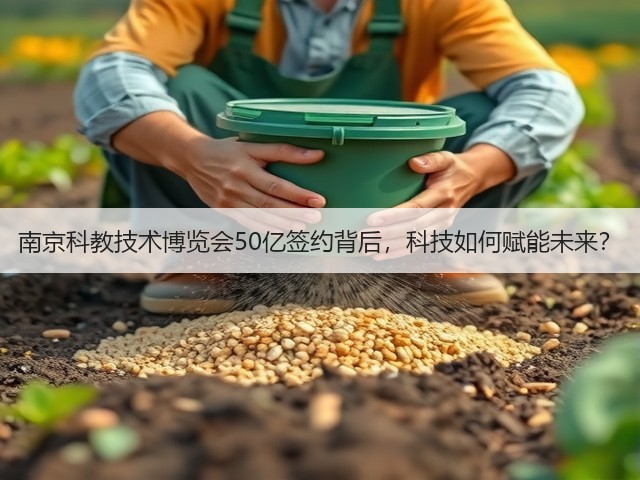 南京科教技术博览会50亿签约背后,科技如何赋能未来? 南京科教技术博览会50亿签约背后,科技如何赋能未来?