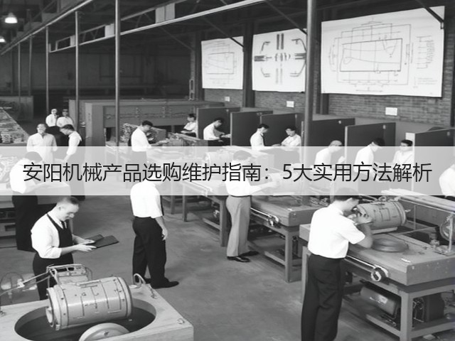 安阳机械产品选购维护指南：5大实用方法解析