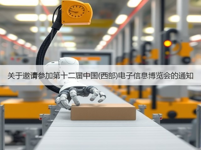 关于邀请参加第十二届中国(西部)电子信息博览会的通知 关于邀请参加第十二届中国(西部)电子信息博览会的通知