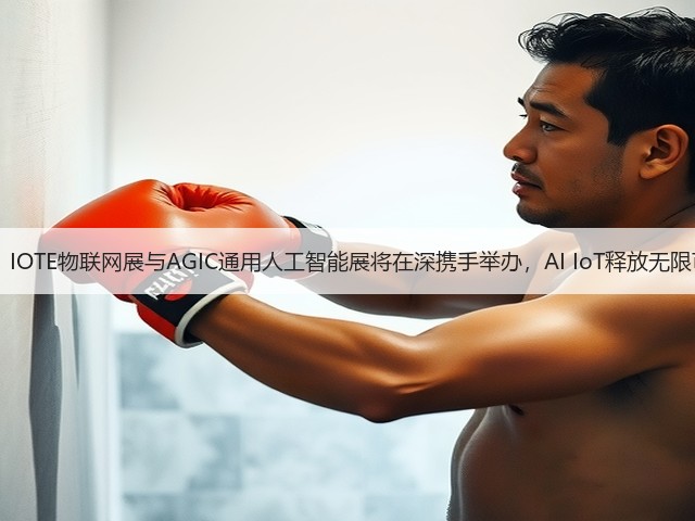 官宣： IOTE物联网展与AGIC通用人工智能展将在深携手举办，AI IoT释放无限可能！
