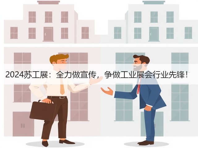 2024苏工展：全力做宣传，争做工业展会行业先锋！