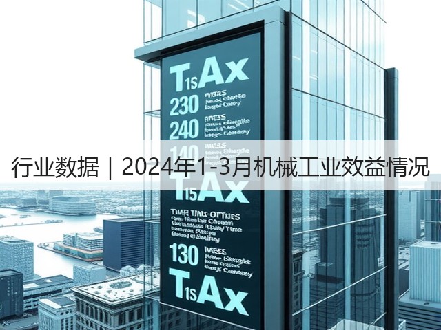 行业数据|2024年1-3月机械工业效益情况 行业数据|2024年1-3月机械工业效益情况