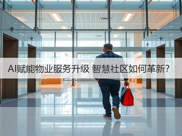 AI赋能物业服务升级 智慧社区如何革新? AI赋能物业服务升级 智慧社区如何革新?