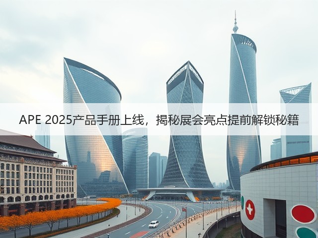 APE 2025产品手册上线,揭秘展会亮点提前解锁秘籍 APE 2025产品手册上线,揭秘展会亮点提前解锁秘籍