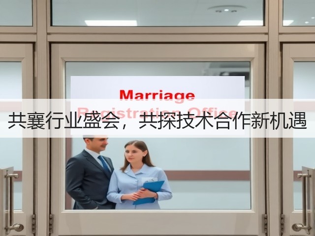 共襄行业盛会,共探技术合作新机遇 共襄行业盛会,共探技术合作新机遇