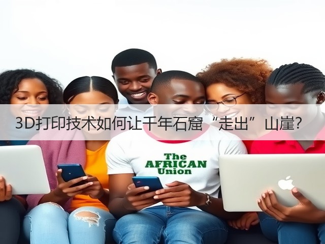 3D打印技术如何让千年石窟“走出”山崖? 3D打印技术如何让千年石窟“走出”山崖?