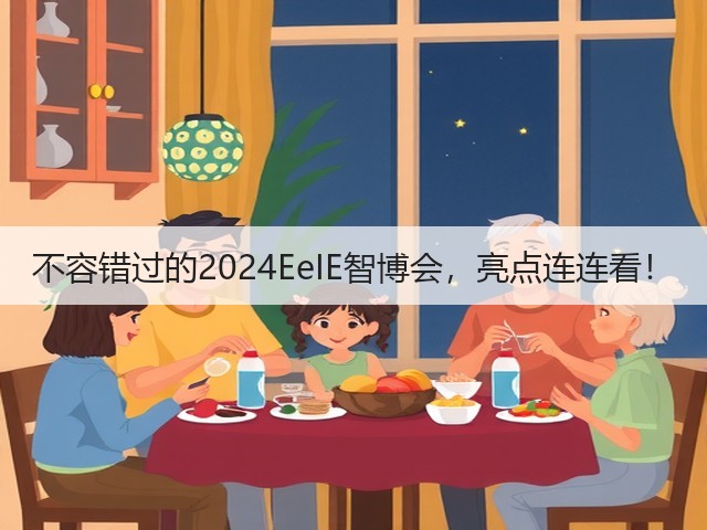 不容错过的2024EeIE智博会，亮点连连看！