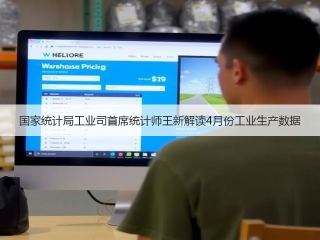 国家统计局工业司首席统计师王新解读4月份工业生产数据 国家统计局工业司首席统计师王新解读4月份工业生产数据