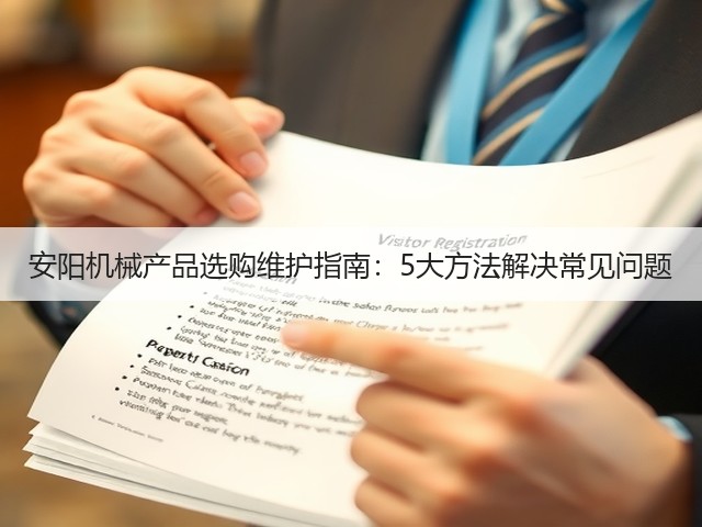 安阳机械产品选购维护指南:5大方法解决常见问题 安阳机械产品选购维护指南:5大方法解决常见问题