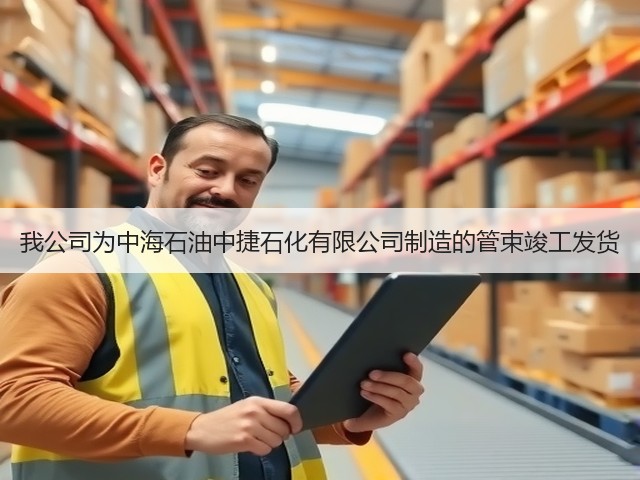 我公司为中海石油中捷石化有限公司制造的管束竣工发货 我公司为中海石油中捷石化有限公司制造的管束竣工发货