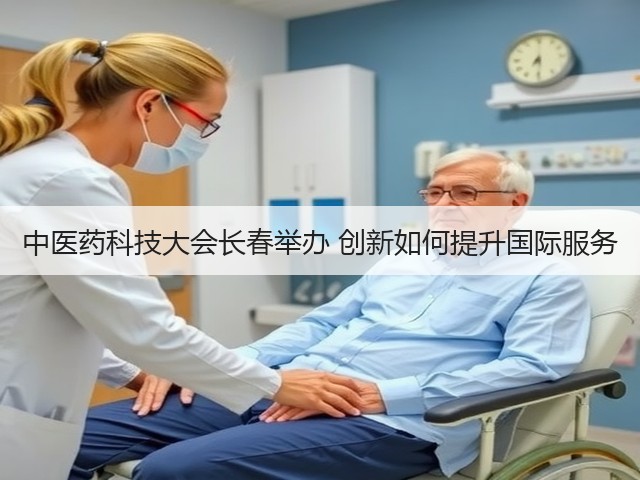 中医药科技大会长春举办 创新如何提升国际服务 中医药科技大会长春举办 创新如何提升国际服务