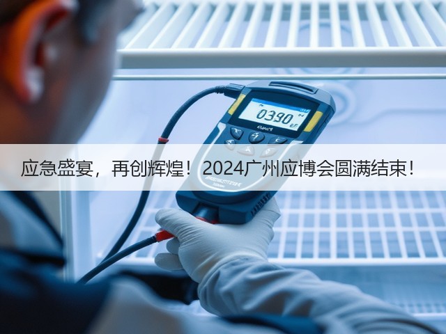 应急盛宴，再创辉煌！2024广州应博会圆满结束！