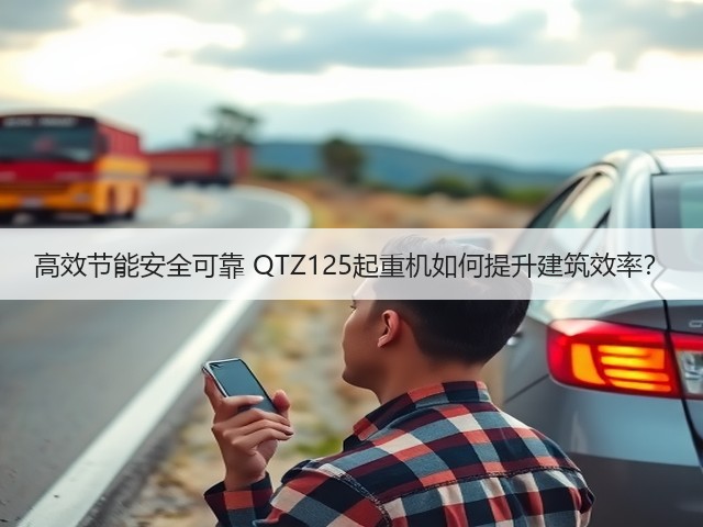 高效节能安全可靠 QTZ125起重机如何提升建筑效率？