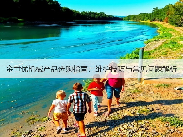 金世优机械产品选购指南：维护技巧与常见问题解析