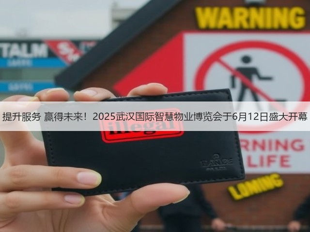 提升服务 赢得未来！2025武汉国际智慧物业博览会于6月12日盛大开幕