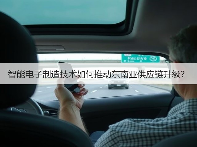 智能电子制造技术如何推动东南亚供应链升级? 智能电子制造技术如何推动东南亚供应链升级?